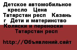  Детское автомобильное кресло › Цена ­ 1 300 - Татарстан респ., Казань г. Дети и материнство » Коляски и переноски   . Татарстан респ.